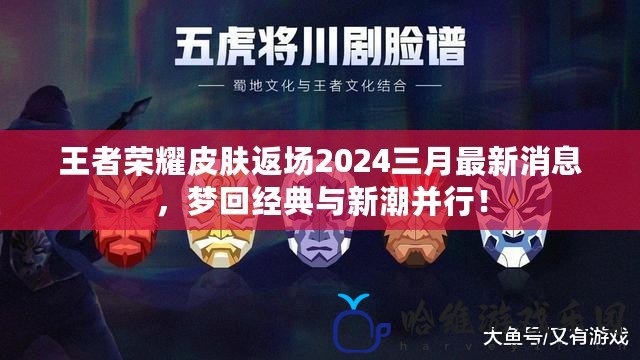 王者榮耀皮膚返場2024三月最新消息，夢回經典與新潮并行！