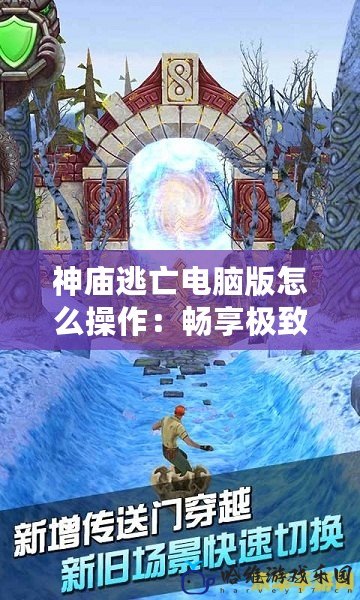 神廟逃亡電腦版怎么操作：暢享極致冒險體驗的技巧與攻略