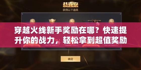 穿越火線新手獎勵在哪？快速提升你的戰力，輕松拿到超值獎勵！