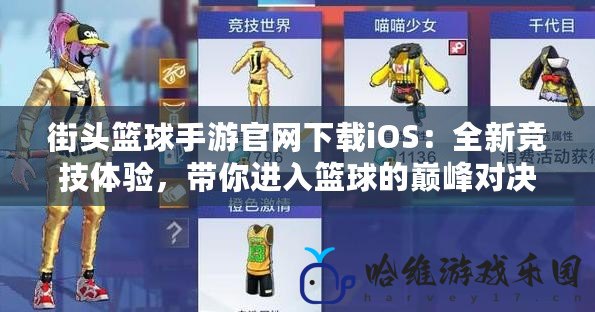 街頭籃球手游官網下載iOS：全新競技體驗，帶你進入籃球的巔峰對決！