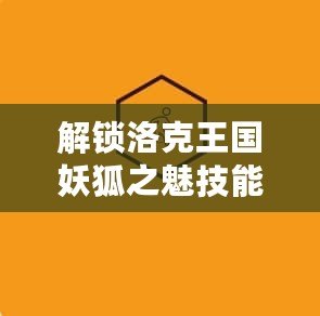 解鎖洛克王國妖狐之魅技能石，帶你踏入全新戰斗巔峰