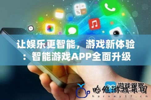 讓娛樂更智能，游戲新體驗：智能游戲APP全面升級