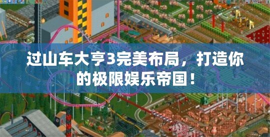 過(guò)山車大亨3完美布局，打造你的極限娛樂(lè)帝國(guó)！