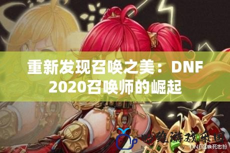 重新發(fā)現(xiàn)召喚之美：DNF2020召喚師的崛起