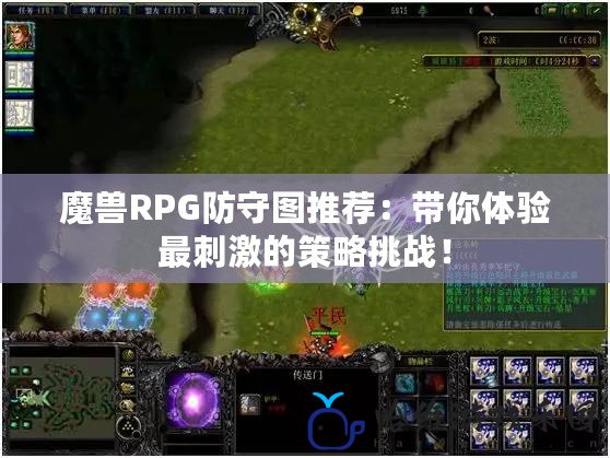 魔獸RPG防守圖推薦：帶你體驗最刺激的策略挑戰！