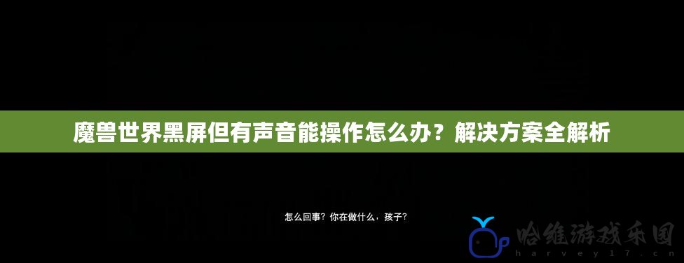 魔獸世界黑屏但有聲音能操作怎么辦？解決方案全解析