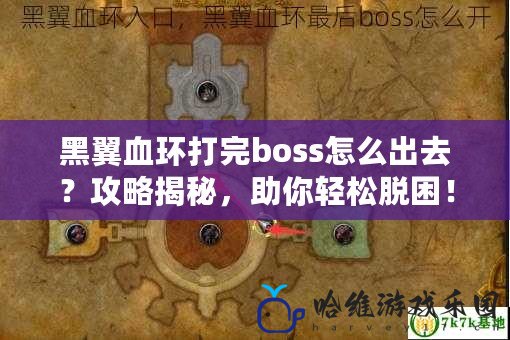 黑翼血環打完boss怎么出去？攻略揭秘，助你輕松脫困！