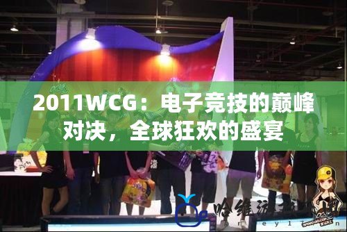 2011WCG：電子競技的巔峰對(duì)決，全球狂歡的盛宴