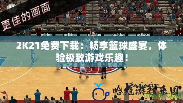 2K21免費下載：暢享籃球盛宴，體驗極致游戲樂趣！