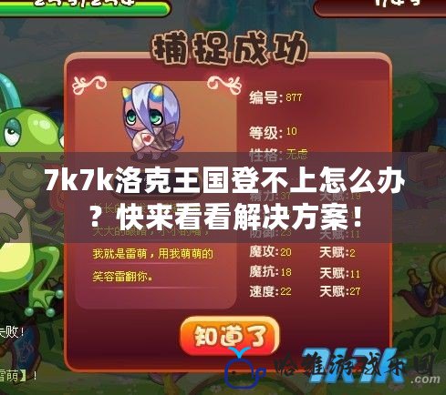 7k7k洛克王國登不上怎么辦？快來看看解決方案！