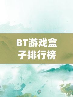 BT游戲盒子排行榜，最值得下載的游戲盒子推薦！