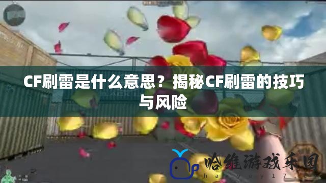 CF刷雷是什么意思？揭秘CF刷雷的技巧與風(fēng)險(xiǎn)