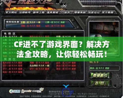 CF進(jìn)不了游戲界面？解決方法全攻略，讓你輕松暢玩！