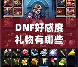 DNF好感度禮物有哪些？全面解析提升好感度的技巧與選擇