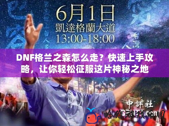 DNF格蘭之森怎么走？快速上手攻略，讓你輕松征服這片神秘之地