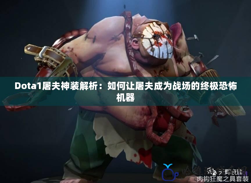 Dota1屠夫神裝解析：如何讓屠夫成為戰(zhàn)場的終極恐怖機器