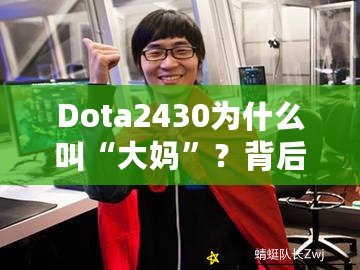 Dota2430為什么叫“大媽”？背后的故事與謎團(tuán)解析