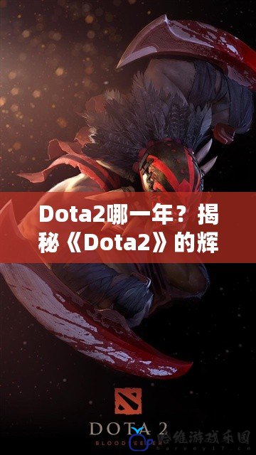 Dota2哪一年？揭秘《Dota2》的輝煌歷程與未來前景