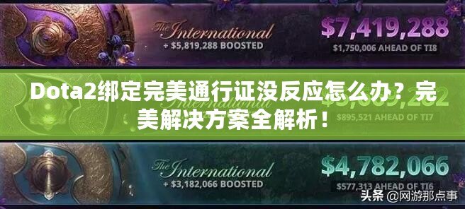 Dota2綁定完美通行證沒反應怎么辦？完美解決方案全解析！