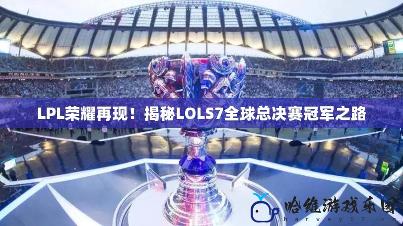 LPL榮耀再現！揭秘LOLS7全球總決賽冠軍之路