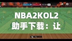 NBA2KOL2助手下載：讓你的游戲體驗更上一層樓