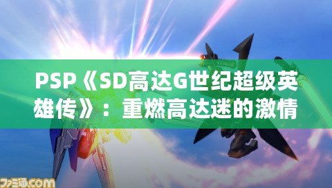 PSP《SD高達G世紀超級英雄傳》：重燃高達迷的激情，領略機甲大戰的魅力！