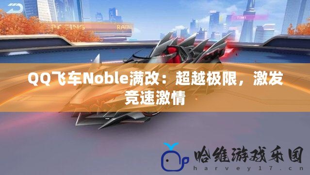 QQ飛車Noble滿改：超越極限，激發競速激情