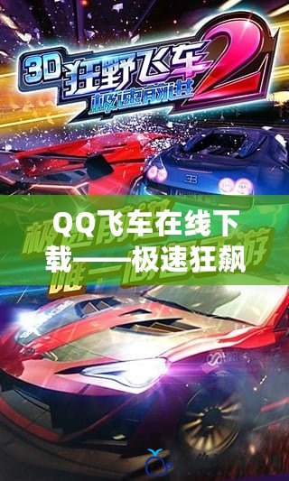 QQ飛車在線下載——極速狂飆，隨時隨地體驗競速激情