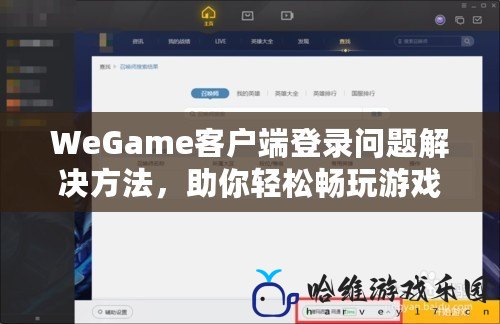 WeGame客戶端登錄問題解決方法，助你輕松暢玩游戲