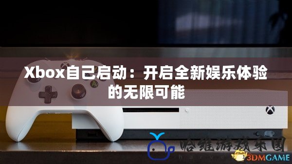 Xbox自己啟動：開啟全新娛樂體驗的無限可能