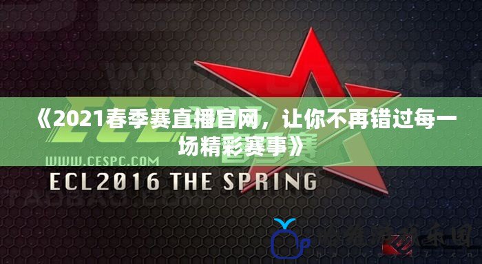 《2021春季賽直播官網，讓你不再錯過每一場精彩賽事》