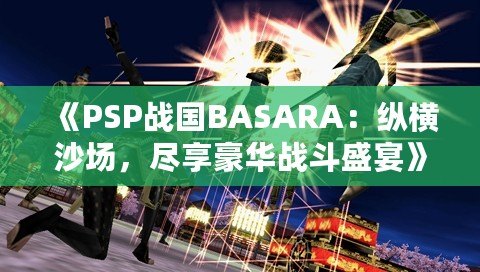 《PSP戰國BASARA：縱橫沙場，盡享豪華戰斗盛宴》