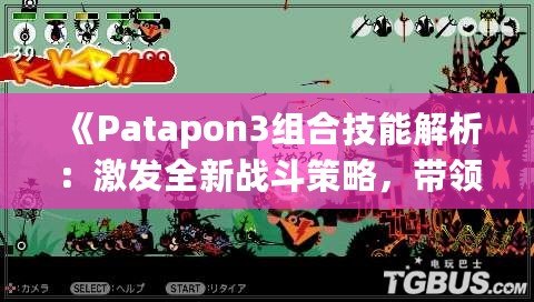 《Patapon3組合技能解析：激發(fā)全新戰(zhàn)斗策略，帶領(lǐng)你的Patapon勇者征服敵人！》