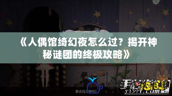 《人偶館綺幻夜怎么過？揭開神秘謎團的終極攻略》