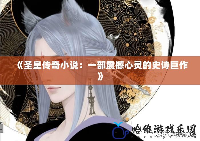 《圣皇傳奇小說：一部震撼心靈的史詩巨作》