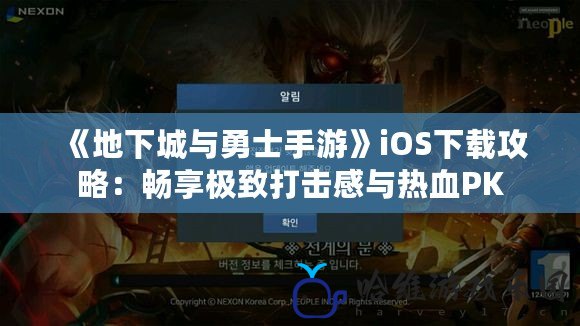 《地下城與勇士手游》iOS下載攻略：暢享極致打擊感與熱血PK