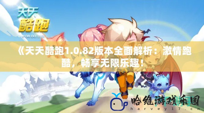 《天天酷跑1.0.82版本全面解析：激情跑酷，暢享無限樂趣！