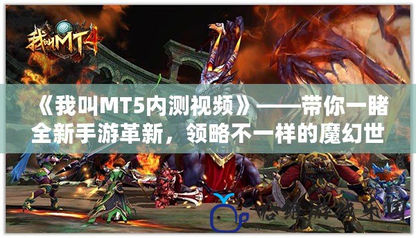 《我叫MT5內測視頻》——帶你一睹全新手游革新，領略不一樣的魔幻世界！