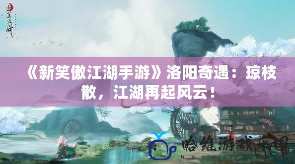 《新笑傲江湖手游》洛陽(yáng)奇遇：瓊枝散，江湖再起風(fēng)云！