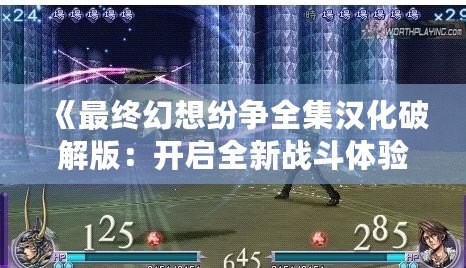 《最終幻想紛爭全集漢化破解版：開啟全新戰斗體驗，盡享極致冒險》