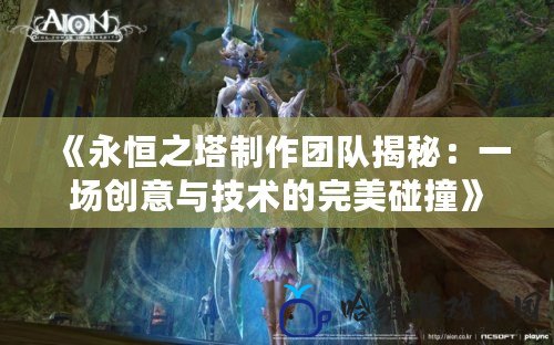 《永恒之塔制作團隊揭秘：一場創意與技術的完美碰撞》