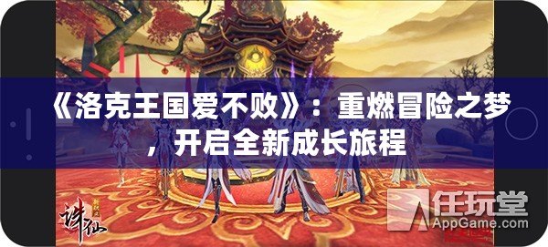 《洛克王國愛不敗》：重燃冒險之夢，開啟全新成長旅程