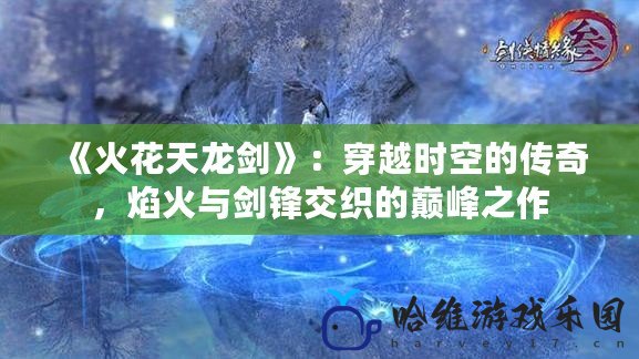 《火花天龍劍》：穿越時空的傳奇，焰火與劍鋒交織的巔峰之作