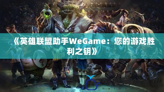 《英雄聯盟助手WeGame：您的游戲勝利之鑰》