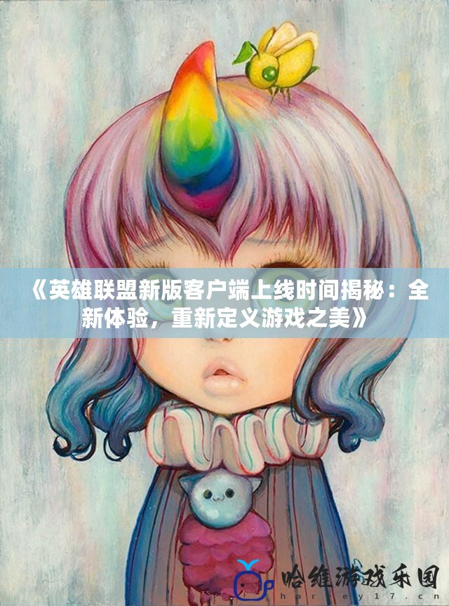 《英雄聯(lián)盟新版客戶端上線時(shí)間揭秘：全新體驗(yàn)，重新定義游戲之美》