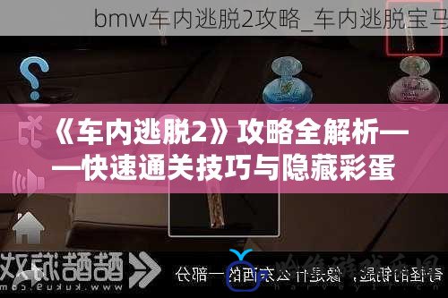 《車內逃脫2》攻略全解析——快速通關技巧與隱藏彩蛋揭秘！