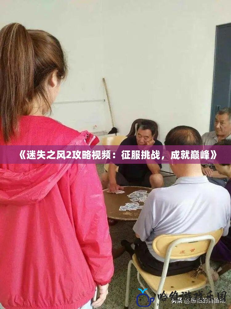 《迷失之風2攻略視頻：征服挑戰，成就巔峰》