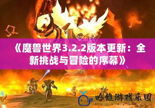 《魔獸世界3.2.2版本更新：全新挑戰與冒險的序幕》