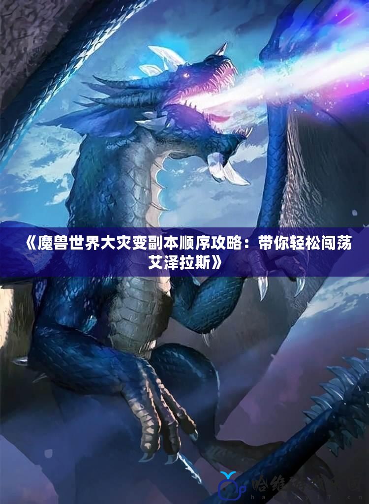 《魔獸世界大災(zāi)變副本順序攻略：帶你輕松闖蕩艾澤拉斯》