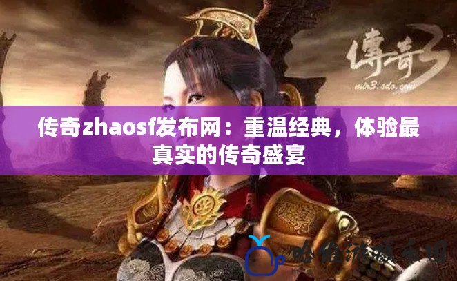 傳奇zhaosf發布網：重溫經典，體驗最真實的傳奇盛宴